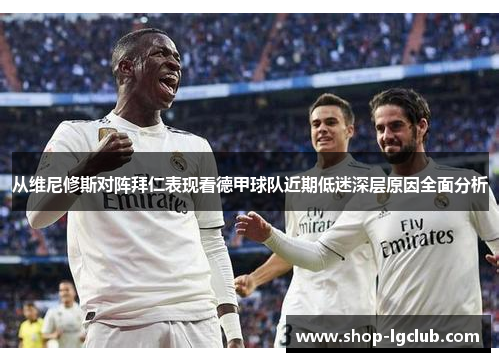 从维尼修斯对阵拜仁表现看德甲球队近期低迷深层原因全面分析