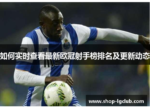 如何实时查看最新欧冠射手榜排名及更新动态
