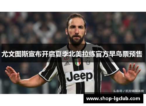 尤文图斯宣布开启夏季北美拉练官方早鸟票预售 