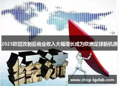 2025欧冠改制后商业收入大幅增长成为欧洲足球新机遇