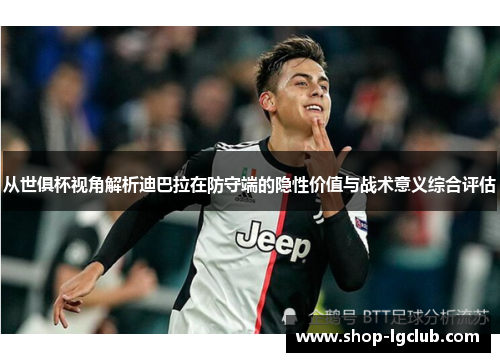 从世俱杯视角解析迪巴拉在防守端的隐性价值与战术意义综合评估