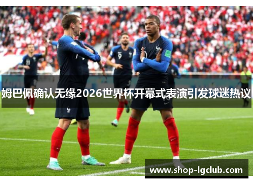 姆巴佩确认无缘2026世界杯开幕式表演引发球迷热议