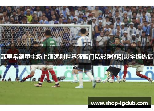 菲里希德甲主场上演远射世界波破门精彩瞬间引爆全场热情