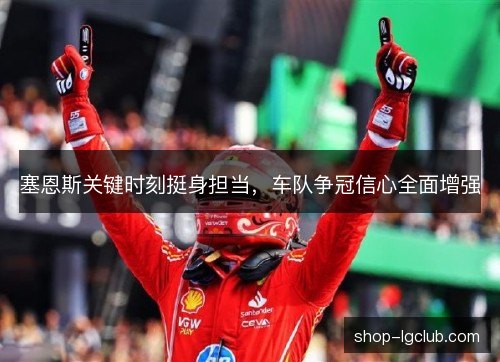 塞恩斯关键时刻挺身担当，车队争冠信心全面增强