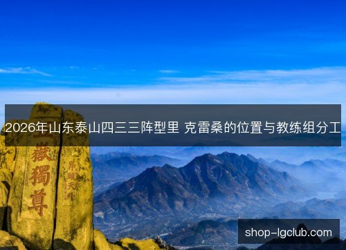2026年山东泰山四三三阵型里 克雷桑的位置与教练组分工
